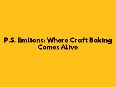 P.S. Emlton's: Where Craft Baking Comes Alive