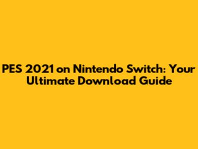 PES 2021 on Nintendo Switch: Your Ultimate Download Guide