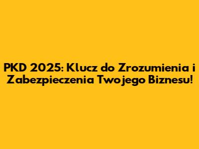 PKD 2025: Klucz do Zrozumienia i Zabezpieczenia Twojego Biznesu!