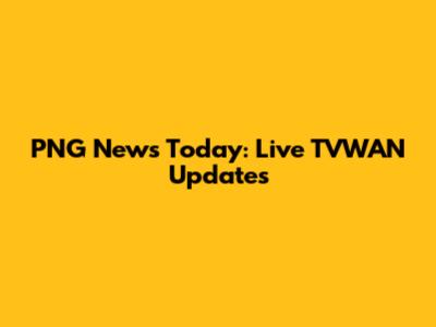 PNG News Today: Live TVWAN Updates