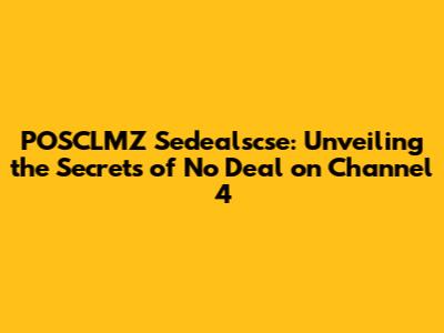 POSCLMZ Sedealscse: Unveiling the Secrets of 'No Deal' on Channel 4