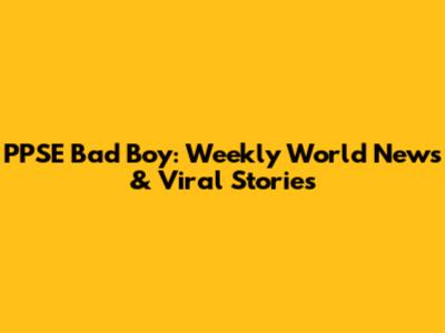 PPSE Bad Boy: Weekly World News & Viral Stories