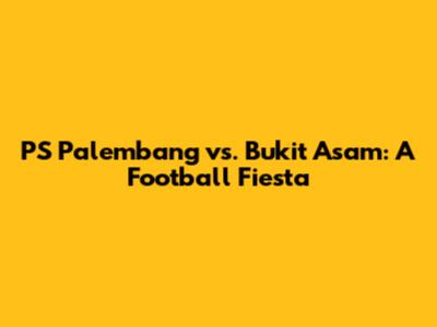 PS Palembang vs. Bukit Asam: A Football Fiesta