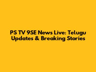 PS TV 9SE News Live: Telugu Updates & Breaking Stories