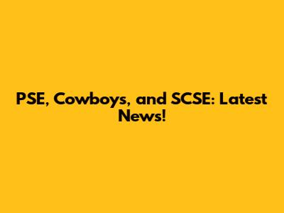 PSE, Cowboys, and SCSE: Latest News!