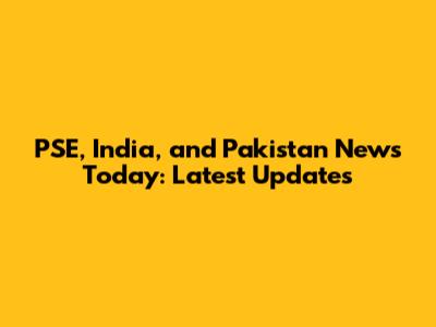 PSE, India, and Pakistan News Today: Latest Updates