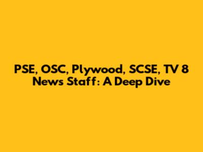 PSE, OSC, Plywood, SCSE, TV 8 News Staff: A Deep Dive