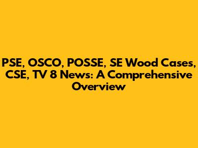 PSE, OSCO, POSSE, SE Wood Cases, CSE, TV 8 News: A Comprehensive Overview