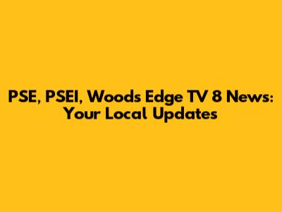 PSE, PSEI, Woods Edge TV 8 News: Your Local Updates