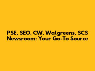 PSE, SEO, CW, Walgreens, SCS Newsroom: Your Go-To Source