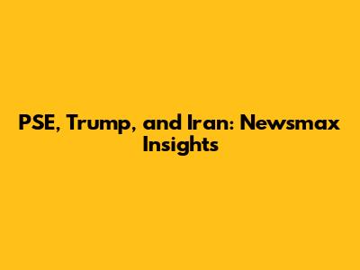 PSE, Trump, and Iran: Newsmax Insights