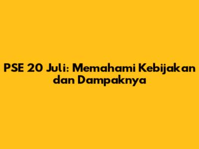 PSE 20 Juli: Memahami Kebijakan dan Dampaknya