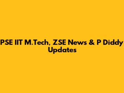 PSE IIT M.Tech, ZSE News & P Diddy Updates