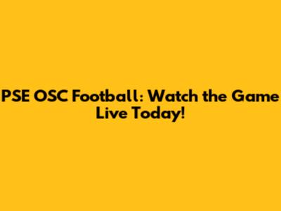 PSE OSC Football: Watch the Game Live Today!