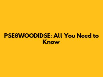 PSE8WOODIDSE: All You Need to Know