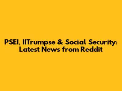 PSEI, IITrumpse & Social Security: Latest News from Reddit