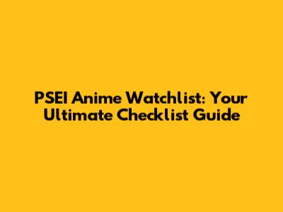 PSEI Anime Watchlist: Your Ultimate Checklist Guide