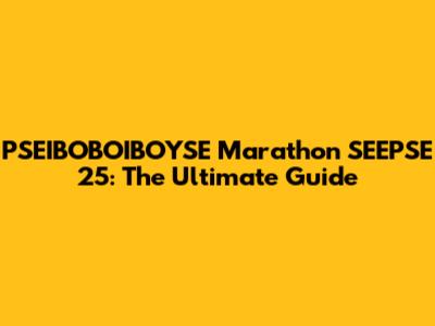 PSEIBOBOIBOYSE Marathon SEEPSE 25: The Ultimate Guide