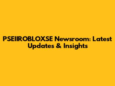 PSEIIROBLOXSE Newsroom: Latest Updates & Insights