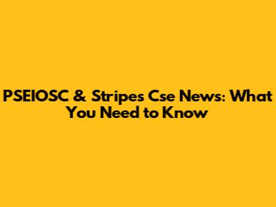 PSEIOSC & Stripes Cse News: What You Need to Know