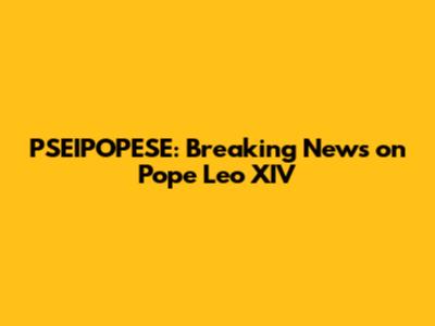 PSEIPOPESE: Breaking News on Pope Leo XIV