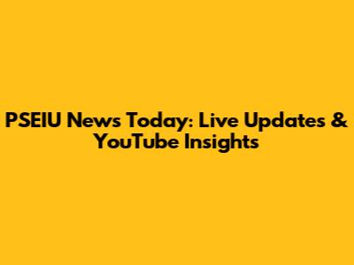 PSEIU News Today: Live Updates & YouTube Insights