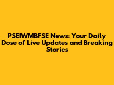 PSEIWMBFSE News: Your Daily Dose of Live Updates and Breaking Stories