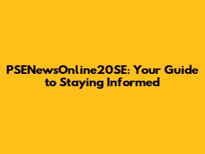PSENewsOnline20SE: Your Guide to Staying Informed