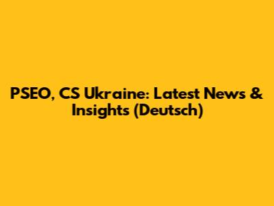 PSEO, CS Ukraine: Latest News & Insights (Deutsch)