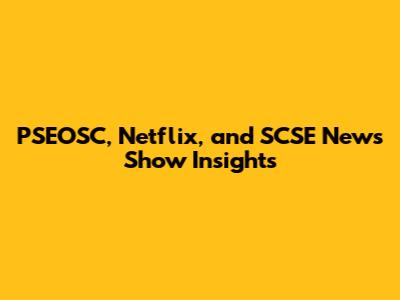 PSEOSC, Netflix, and SCSE News Show Insights
