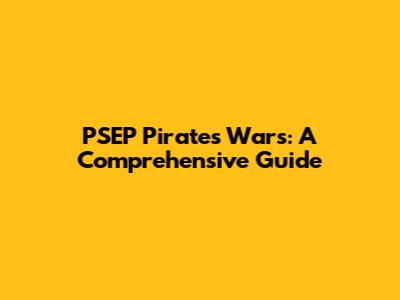 PSEP Pirates Wars: A Comprehensive Guide