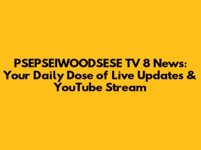 PSEPSEIWOODSESE TV 8 News: Your Daily Dose of Live Updates & YouTube Stream