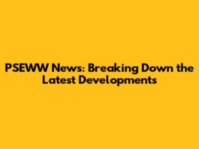 PSEWW News: Breaking Down the Latest Developments