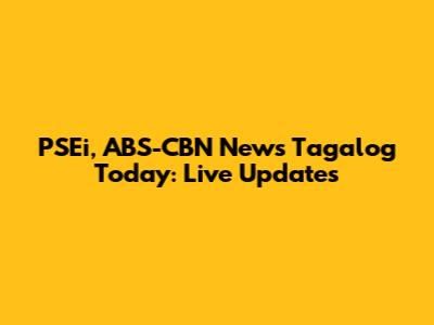 PSEi, ABS-CBN News Tagalog Today: Live Updates