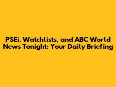 PSEi, Watchlists, and ABC World News Tonight: Your Daily Briefing