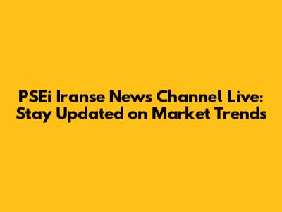 PSEi Iranse News Channel Live: Stay Updated on Market Trends