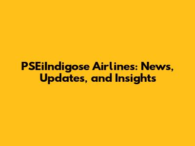 PSEiIndigose Airlines: News, Updates, and Insights