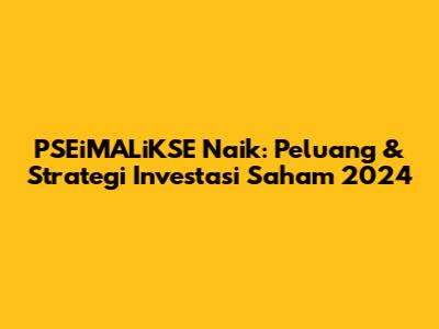 PSEiMALiKSE Naik: Peluang & Strategi Investasi Saham 2024