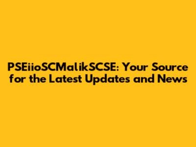 PSEiioSCMalikSCSE: Your Source for the Latest Updates and News