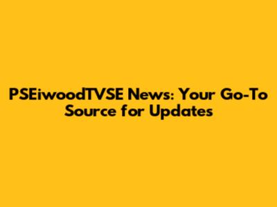 PSEiwoodTVSE News: Your Go-To Source for Updates