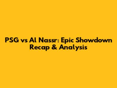 PSG vs Al Nassr: Epic Showdown Recap & Analysis