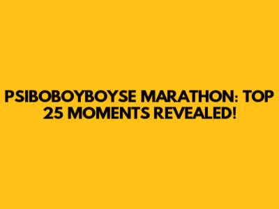PSIBOBOYBOYSE MARATHON: TOP 25 MOMENTS REVEALED!