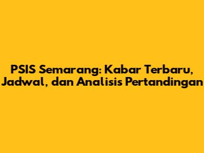 PSIS Semarang: Kabar Terbaru, Jadwal, dan Analisis Pertandingan