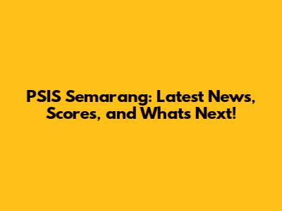 PSIS Semarang: Latest News, Scores, and What's Next!