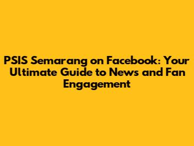 PSIS Semarang on Facebook: Your Ultimate Guide to News and Fan Engagement