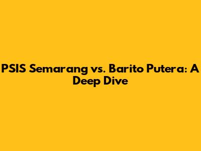 PSIS Semarang vs. Barito Putera: A Deep Dive