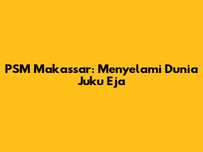 PSM Makassar: Menyelami Dunia Juku Eja