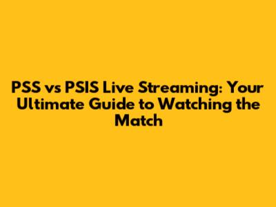 PSS vs PSIS Live Streaming: Your Ultimate Guide to Watching the Match