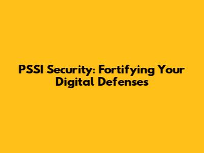 PSSI Security: Fortifying Your Digital Defenses