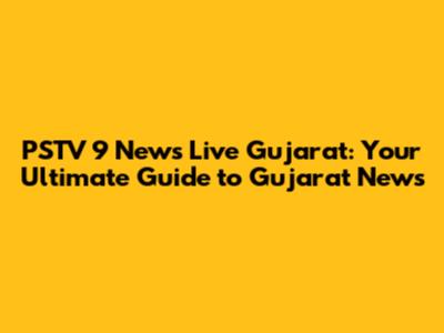 PSTV 9 News Live Gujarat: Your Ultimate Guide to Gujarat News